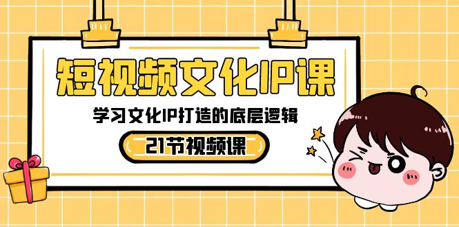 短视频-文化IP课，学习文化IP打造的底层逻辑（21节课）狐狸致富吧-狐狸副业网-扶苏副业网狐狸致富吧
