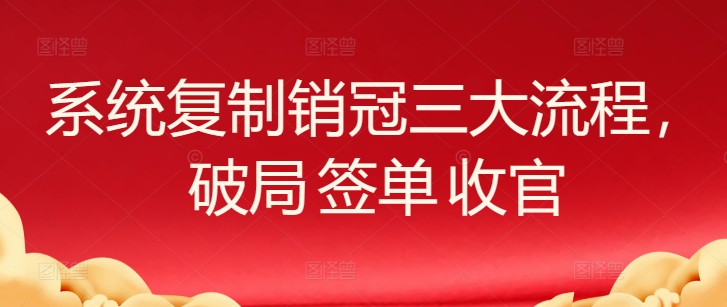 系统复制销冠三大流程，破局 签单 收官狐狸致富吧-狐狸副业网-扶苏副业网狐狸致富吧