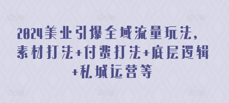 2024美业引爆全域流量玩法，素材打法 付费打法 底层逻辑 私城运营等狐狸致富吧-狐狸副业网-扶苏副业网狐狸致富吧