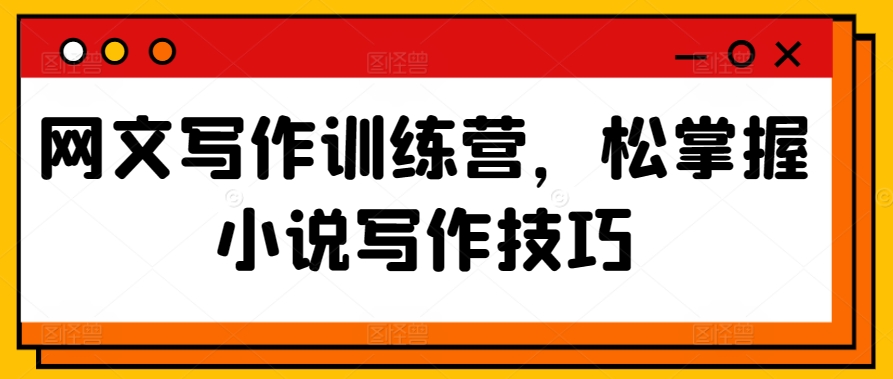 网文写作训练营，松掌握小说写作技巧狐狸致富吧-狐狸副业网-扶苏副业网狐狸致富吧