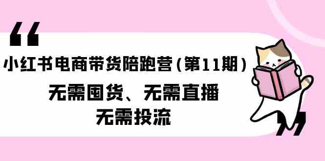 （9996期）小红书电商带货陪跑营(第11期)无需囤货、无需直播、无需投流（送往期10套）狐狸致富吧-狐狸副业网-扶苏副业网狐狸致富吧