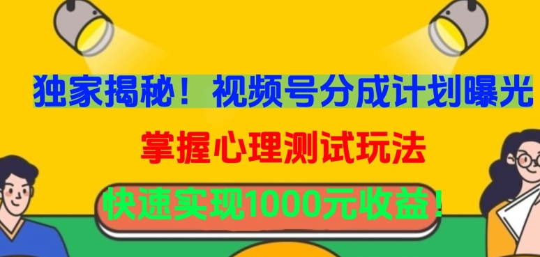 独家揭秘！视频号分成计划曝光，掌握心理测试玩法，快速实现1000元收益狐狸致富吧-狐狸副业网-扶苏副业网狐狸致富吧