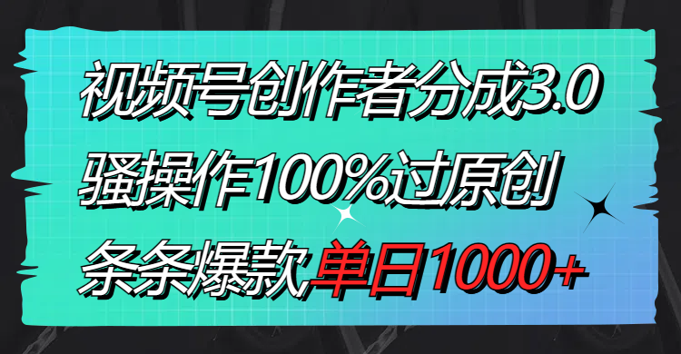 视频号创作者分成3.0玩法，骚操作100%过原创，条条爆款，单日1000+狐狸致富吧-狐狸副业网-扶苏副业网狐狸致富吧