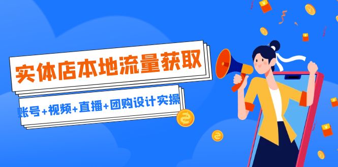 实体店本地流量获取（账号+视频+直播+团购设计实操）引流获客+同城流量曝光狐狸致富吧-狐狸副业网-扶苏副业网狐狸致富吧
