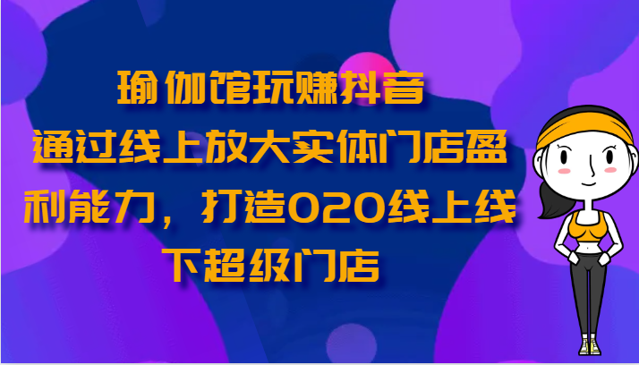 瑜伽馆玩赚抖音-通过线上放大实体门店盈利能力，打造O2O线上线下超级门店狐狸致富吧-狐狸副业网-扶苏副业网狐狸致富吧