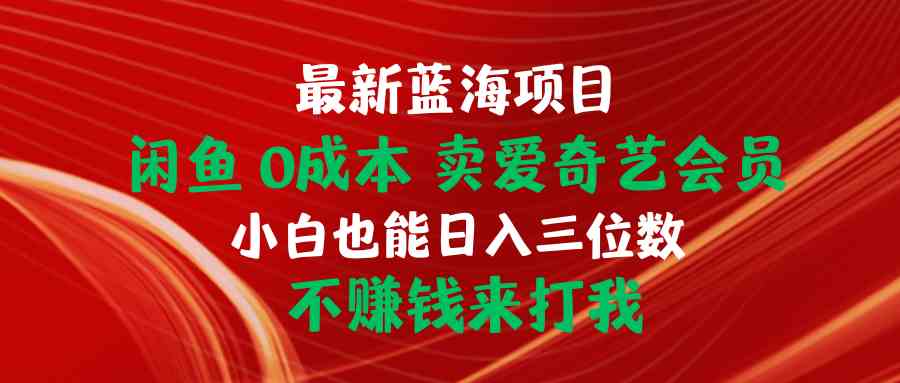 （10117期）最新蓝海项目 闲鱼0成本 卖爱奇艺会员 小白也能入三位数 不赚钱来打我狐狸致富吧-狐狸副业网-扶苏副业网狐狸致富吧