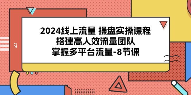 （10466期）2024线上流量 操盘实操课程，搭建高人效流量团队，掌握多平台流量-8节课狐狸致富吧-狐狸副业网-扶苏副业网狐狸致富吧