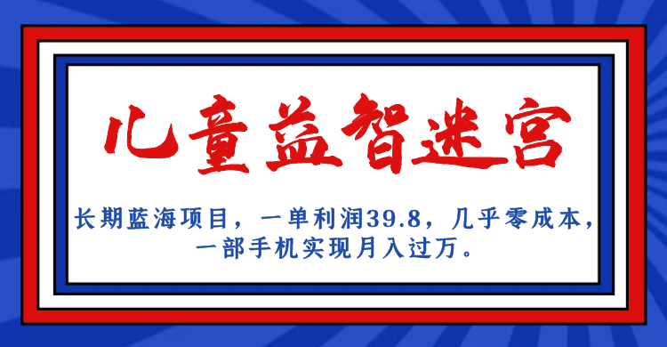 长期蓝海项目 儿童益智迷宫 一单利润39.8 几乎零成本 一部手机实现月入过万狐狸致富吧-狐狸副业网-扶苏副业网狐狸致富吧