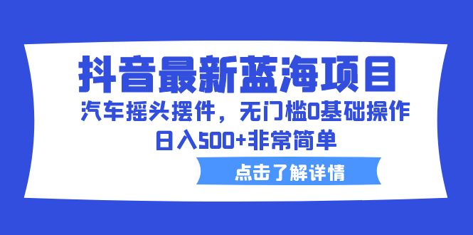 抖音最新蓝海项目，汽车摇头摆件，无门槛0基础操作，日入500+非常简单狐狸致富吧-狐狸副业网-扶苏副业网狐狸致富吧