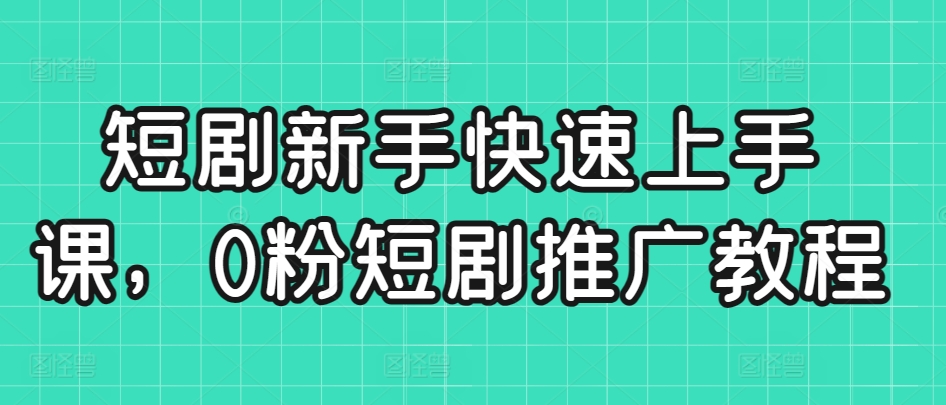 短剧新手快速上手课，0粉短剧推广教程狐狸致富吧-狐狸副业网-扶苏副业网狐狸致富吧