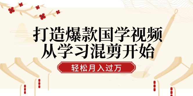 打造爆款国学视频，从学习混剪开始！轻松涨粉，视频号分成月入过万狐狸致富吧-狐狸副业网-扶苏副业网狐狸致富吧