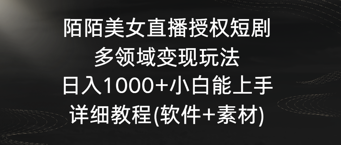 陌陌美女直播授权短剧，多领域变现玩法，日入1000+小白能上手，详细教程狐狸致富吧-狐狸副业网-扶苏副业网狐狸致富吧