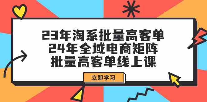 23年淘系批量高客单+24年全域电商矩阵，批量高客单线上课（109节课）狐狸致富吧-狐狸副业网-扶苏副业网狐狸致富吧