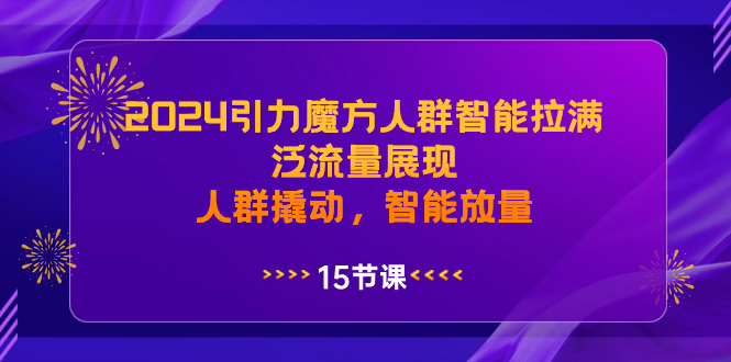 2024引力魔方人群智能拉满，泛流量展现，人群撬动，智能放量狐狸致富吧-狐狸副业网-扶苏副业网狐狸致富吧