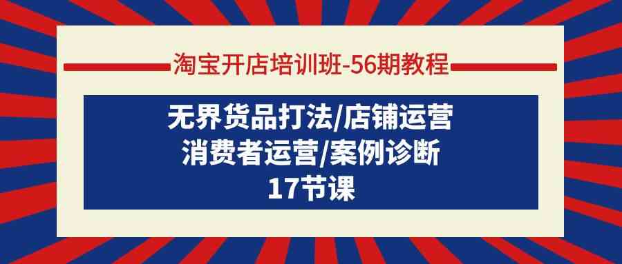 （9605期）淘宝开店培训班-56期教程：无界货品打法/店铺运营/消费者运营/案例诊断狐狸致富吧-狐狸副业网-扶苏副业网狐狸致富吧