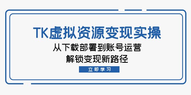 TK虚拟资料变现实操：从下载部署到账号运营，解锁变现新路径狐狸致富吧-狐狸副业网-扶苏副业网狐狸致富吧