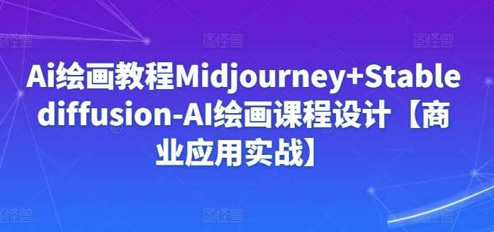 Ai绘画教程Midjourney+Stablediffusion-AI绘画课程设计【商业应用实战】狐狸致富吧-狐狸副业网-扶苏副业网狐狸致富吧