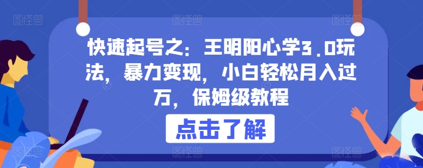 快速起号之：王明阳心学3.0玩法，暴力变现，小白轻松月入过万，保姆级教程狐狸致富吧-狐狸副业网-扶苏副业网狐狸致富吧