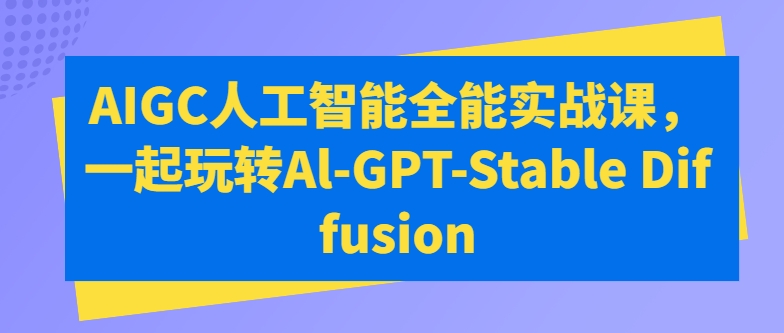 AIGC人工智能全能实战课，一起玩转Al-GPT-Stable Diffusion狐狸致富吧-狐狸副业网-扶苏副业网狐狸致富吧