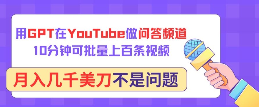 用GPT在YouTube做问答频道，10分钟可批量上百条视频，月入几千美刀不是问题狐狸致富吧-狐狸副业网-扶苏副业网狐狸致富吧