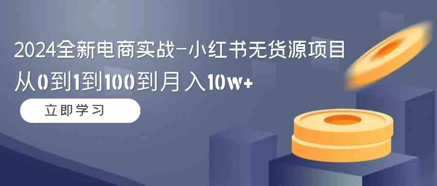 （9169期）2024全新电商实战-小红书无货源项目：从0到1到100到月入10w+狐狸致富吧-狐狸副业网-扶苏副业网狐狸致富吧