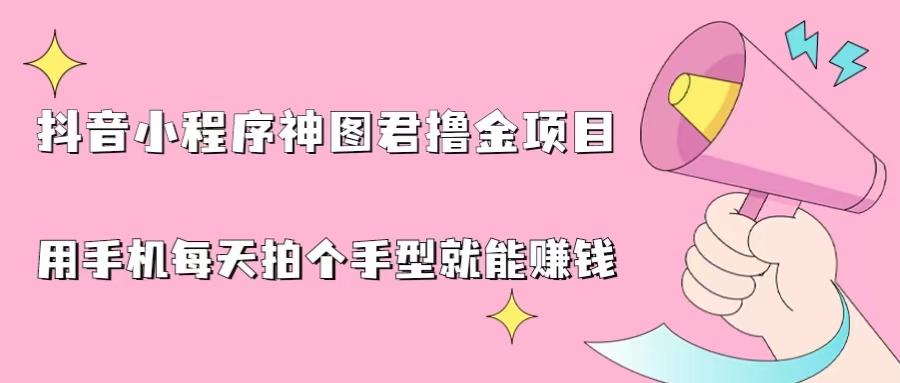 抖音小程序神图君撸金项目，用手机每天拍个手型挂载一下小程序就能赚钱狐狸致富吧-狐狸副业网-扶苏副业网狐狸致富吧