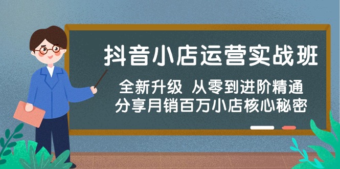 （10263期）抖音小店运营实战班，全新升级 从零到进阶精通 分享月销百万小店核心秘密狐狸致富吧-狐狸副业网-扶苏副业网狐狸致富吧