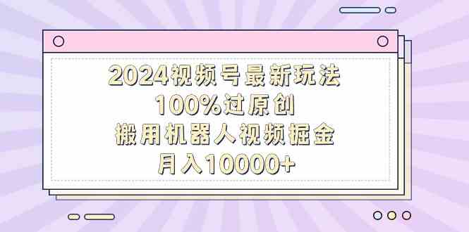（9151期）2024视频号最新玩法，100%过原创，搬用机器人视频掘金，月入10000+狐狸致富吧-狐狸副业网-扶苏副业网狐狸致富吧