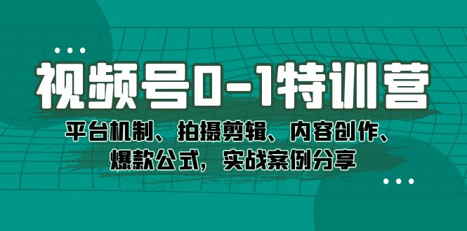 视频号0-1特训营：平台机制、拍摄剪辑、内容创作、爆款公式，实战案例分享狐狸致富吧-狐狸副业网-扶苏副业网狐狸致富吧