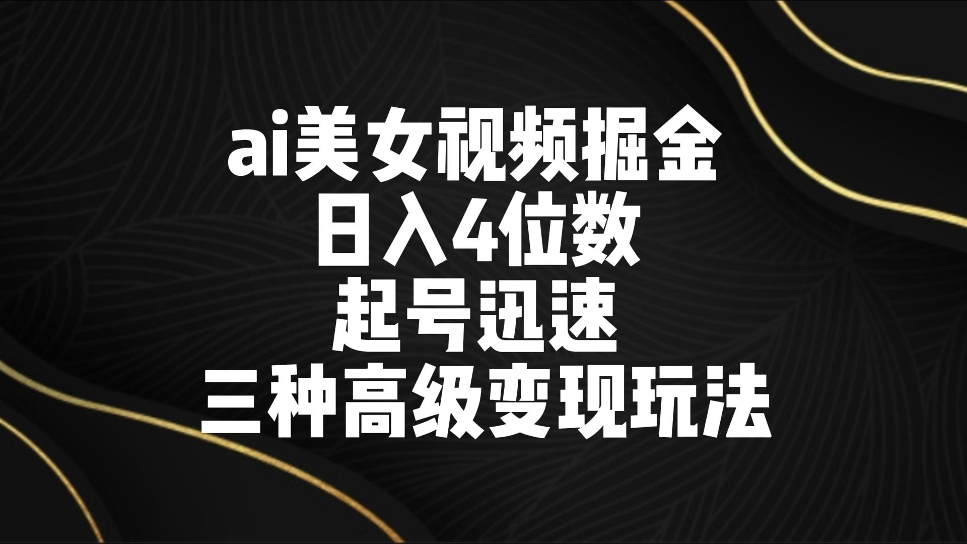 ai美女视频掘金 日入4位数 起号迅速 三种高级变现玩法狐狸致富吧-狐狸副业网-扶苏副业网狐狸致富吧