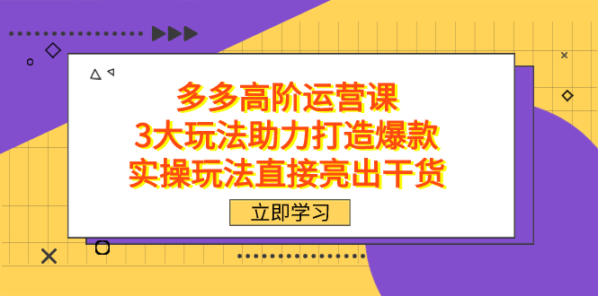 拼多多高阶·运营课，3大玩法助力打造爆款，实操玩法直接亮出干货狐狸致富吧-狐狸副业网-扶苏副业网狐狸致富吧