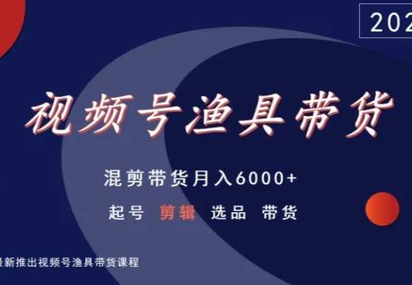 视频号渔具带货，混剪带货月入6000+，起号剪辑选品带货狐狸致富吧-狐狸副业网-扶苏副业网狐狸致富吧