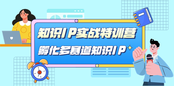 知识IP实战特训营，​孵化-多赛道知识IP（33节课）狐狸致富吧-狐狸副业网-扶苏副业网狐狸致富吧