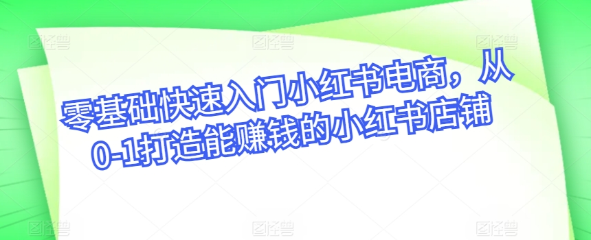 零基础快速入门小红书电商，从0-1打造能赚钱的小红书店铺狐狸致富吧-狐狸副业网-扶苏副业网狐狸致富吧