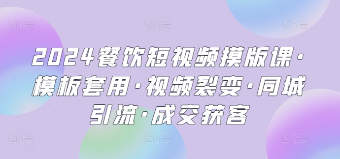 2024餐饮短视频摸版课·模板套用·视频裂变·同城引流·成交获客狐狸致富吧-狐狸副业网-扶苏副业网狐狸致富吧