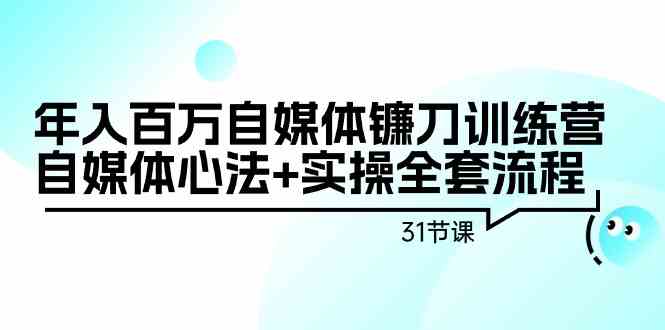 年入百万自媒体镰刀训练营：自媒体心法+实操全套流程（31节课）狐狸致富吧-狐狸副业网-扶苏副业网狐狸致富吧