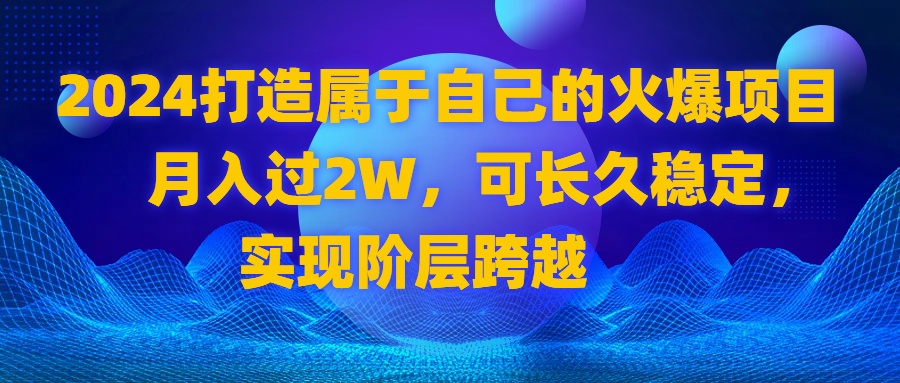 2024 打造属于自己的火爆项目，月入过2W，可长久稳定，实现阶层跨越狐狸致富吧-狐狸副业网-扶苏副业网狐狸致富吧