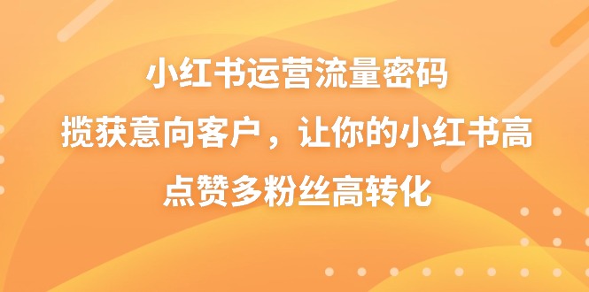 小红书运营流量密码，揽获意向客户，让你的小红书高点赞多粉丝高转化狐狸致富吧-狐狸副业网-扶苏副业网狐狸致富吧