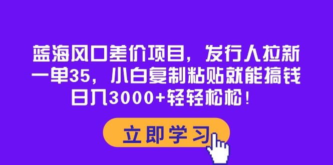 （10272期）蓝海风口差价项目，发行人拉新，一单35，小白复制粘贴就能搞钱！日入30…狐狸致富吧-狐狸副业网-扶苏副业网狐狸致富吧