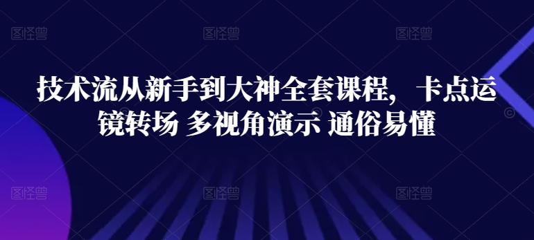 技术流从新手到大神全套课程，卡点运镜转场 多视角演示 通俗易懂狐狸致富吧-狐狸副业网-扶苏副业网狐狸致富吧