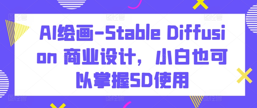 AI绘画-Stable Diffusion 商业设计，小白也可以掌握SD使用狐狸致富吧-狐狸副业网-扶苏副业网狐狸致富吧