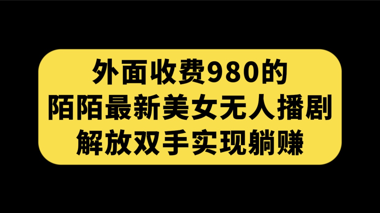 外面收费980陌陌最新美女无人播剧玩法 解放双手实现躺赚（附100G影视资源）狐狸致富吧-狐狸副业网-扶苏副业网狐狸致富吧