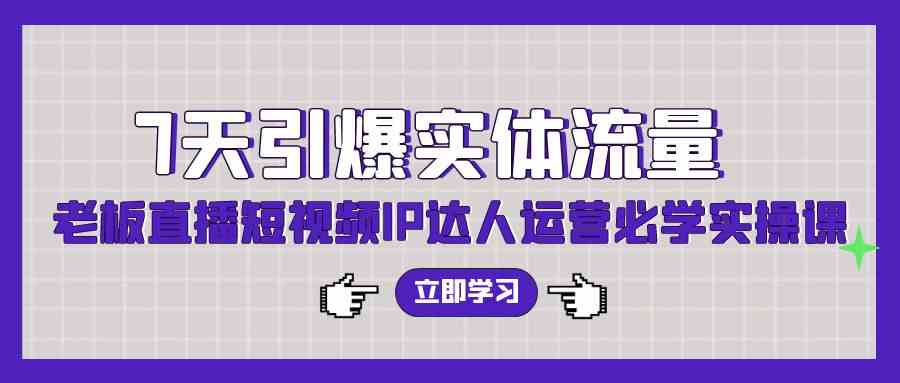 （9593期）7天引爆实体流量，老板直播短视频IP达人运营必学实操课（56节高清无水印）狐狸致富吧-狐狸副业网-扶苏副业网狐狸致富吧
