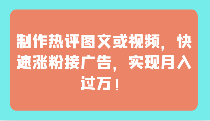 制作热评图文或视频，快速涨粉接广告，实现月入过万！狐狸致富吧-狐狸副业网-扶苏副业网狐狸致富吧