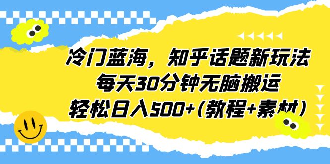 冷门蓝海，知乎话题新玩法，每天30分钟无脑搬运，轻松日入500+(教程+素材)狐狸致富吧-狐狸副业网-扶苏副业网狐狸致富吧