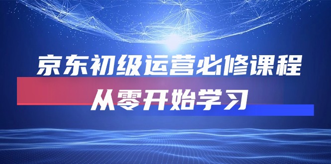 京东初级运营必修课程，从零开始学习（49节视频课程）狐狸致富吧-狐狸副业网-扶苏副业网狐狸致富吧