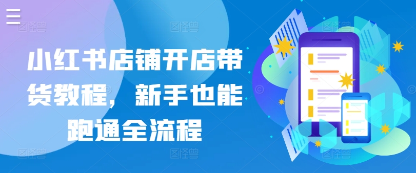 小红书店铺开店带货教程，新手也能跑通全流程狐狸致富吧-狐狸副业网-扶苏副业网狐狸致富吧