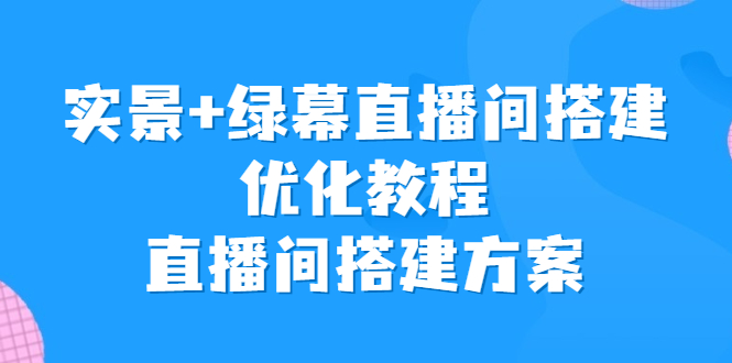 实景+绿幕直播间搭建优化教程，直播间搭建方案狐狸致富吧-狐狸副业网-扶苏副业网狐狸致富吧