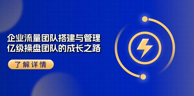 （10837期）企业 流量团队-搭建与管理，亿级 操盘团队的成长之路（28节课）狐狸致富吧-狐狸副业网-扶苏副业网狐狸致富吧