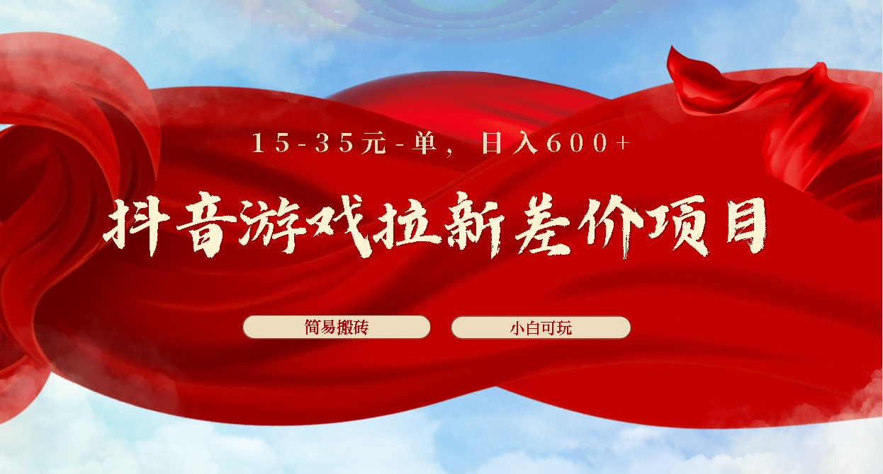 抖音游戏拉新差价项目1 5-35元一单 简单搬砖易上手小白日入600+狐狸致富吧-狐狸副业网-扶苏副业网狐狸致富吧